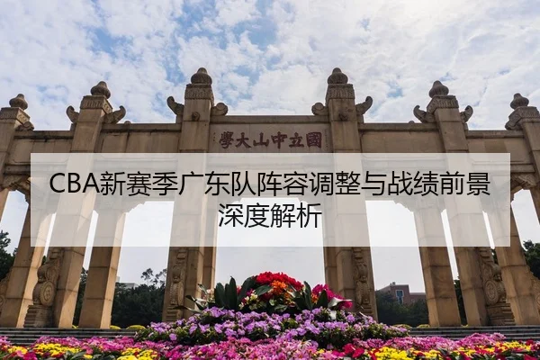 CBA新赛季广东队阵容调整与战绩前景深度解析